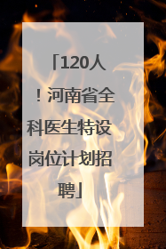 120人！河南省全科医生特设岗位计划招聘