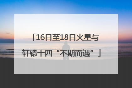 16日至18日火星与轩辕十四“不期而遇”