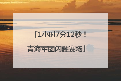 1小时7分12秒！青海军团闪耀赛场