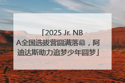 2025 Jr. NBA全国选拔营圆满落幕，阿迪达斯助力追梦少年圆梦