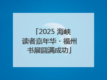 2025 海峡读者嘉年华・福州书展圆满成功