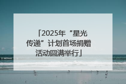 2025年“星光传递”计划首场捐赠活动圆满举行