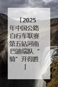 2025年中国公路自行车联赛第五站河南巴迪瑞队“骑”开得胜