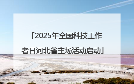 2025年全国科技工作者日河北省主场活动启动