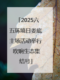 2025六五环境日娄底主场活动举行 吹响生态集结号