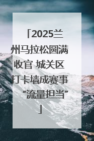 2025兰州马拉松圆满收官 城关区打卡墙成赛事“流量担当”
