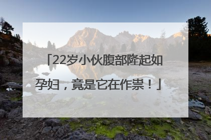 22岁小伙腹部隆起如孕妇，竟是它在作祟！