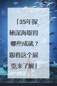 35年探秘深海取得哪些成就？跟着这个展览来了解