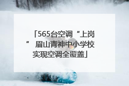 565台空调“上岗” 眉山青神中小学校实现空调全覆盖