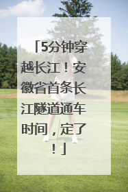 5分钟穿越长江！安徽省首条长江隧道通车时间，定了！