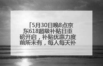 5月30日晚8点京东618超级补贴日重磅开启，补贴优惠力度前所未有，每人每天补贴超6180元！