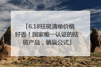 6.18祛斑清单价格好香！国家唯一认证的祛斑产品，躺赢公式