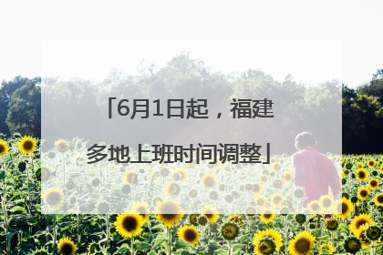 6月1日起，福建多地上班时间调整