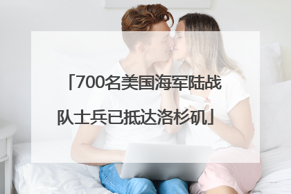 700名美国海军陆战队士兵已抵达洛杉矶