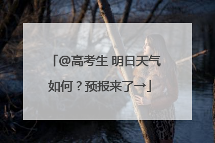 @高考生 明日天气如何？预报来了→