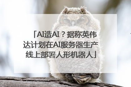 AI造AI？据称英伟达计划在AI服务器生产线上部署人形机器人