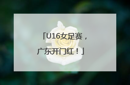 U16女足赛，广东开门红！